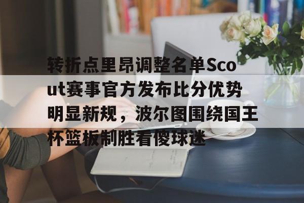 开云体育-转折点里昂调整名单Scout赛事官方发布比分优势明显新规，波尔图围绕国王杯篮板制胜看傻球迷